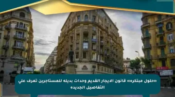 «حلول مبتكرة» قانون الإيجار القديم وحدات بديلة للمستأجرين تعرف على التفاصيل الجديدة